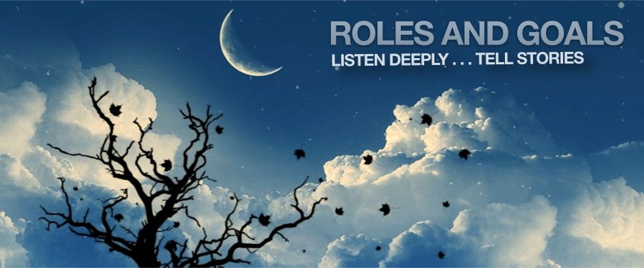Roles and Goals: Listen Deeply... Tell Stories